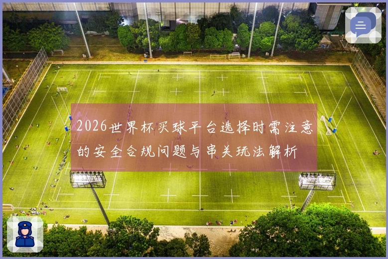 2026世界杯买球平台选择时需注意的安全合规问题与串关玩法解析