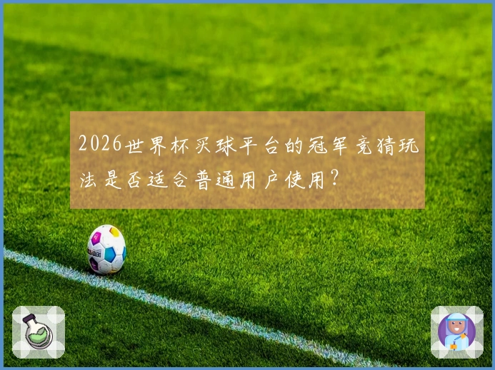 2026世界杯买球平台的冠军竞猜玩法是否适合普通用户使用？