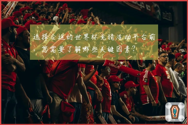 选择合适的世界杯竞猜活动平台前,您需要了解哪些关键因素?